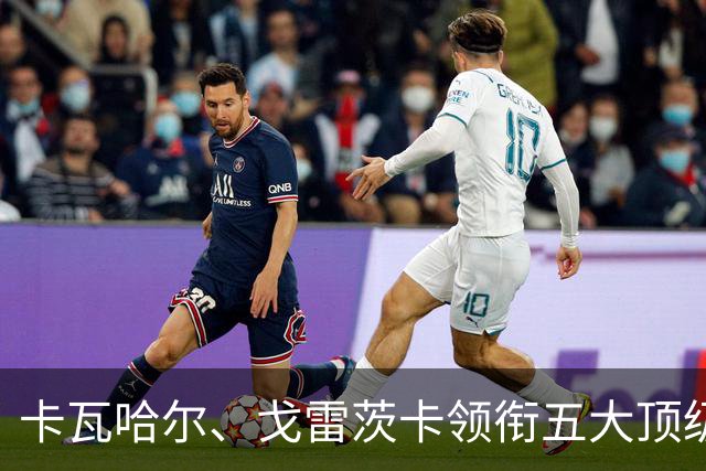 卡瓦哈尔、戈雷茨卡领衔五大顶级自由身，曼联中场迎来补强契机