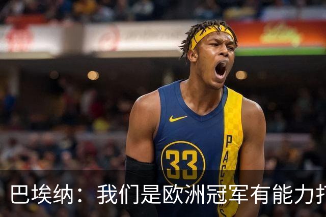 巴埃纳：我们是欧洲冠军有能力打进决赛 进球献给玛丽亚