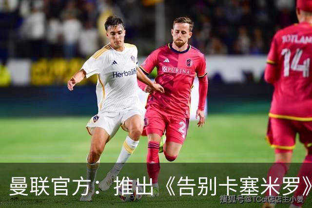 曼联官方：推出《告别卡塞米罗》纪录片，预计本周内上线