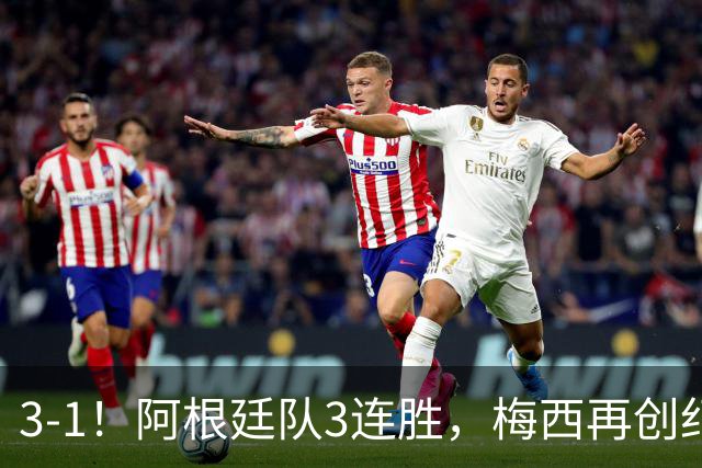 3-1！阿根廷队3连胜，梅西再创纪录，约旦队也创造历史，超越国足