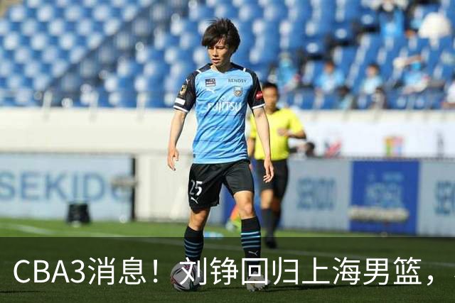 CBA3消息！刘铮回归上海男篮，杜锋心理学院博士，中国男篮VS立陶宛！